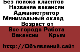 Без поиска клиентов!!! › Название вакансии ­ Администратор › Минимальный оклад ­ 25 000 › Возраст от ­ 18 - Все города Работа » Вакансии   . Крым